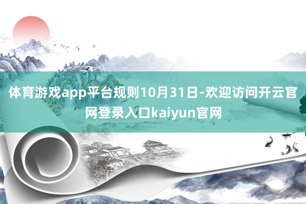 体育游戏app平台　　规则10月31日-欢迎访问开云官网登录