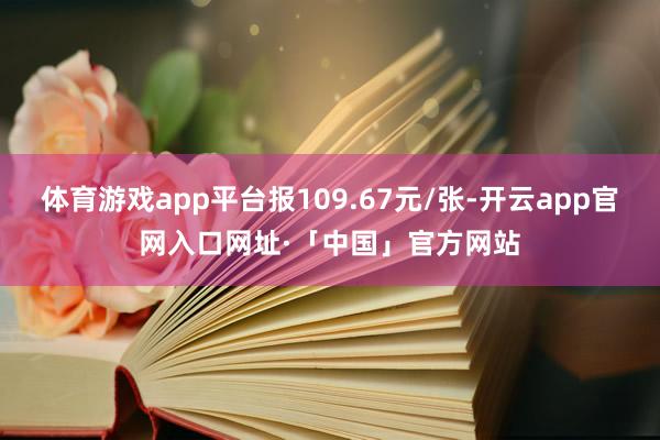 体育游戏app平台报109.67元/张-开云app官网入口网址·「中国」官方网站