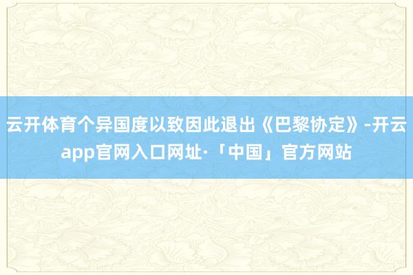 云开体育个异国度以致因此退出《巴黎协定》-开云app官网入口