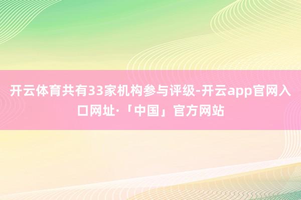 开云体育共有33家机构参与评级-开云app官网入口网址·「中国」官方网站