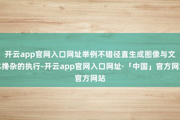 开云app官网入口网址举例不错径直生成图像与文本搀杂的执行-开云app官网入口网址·「中国」官方网站