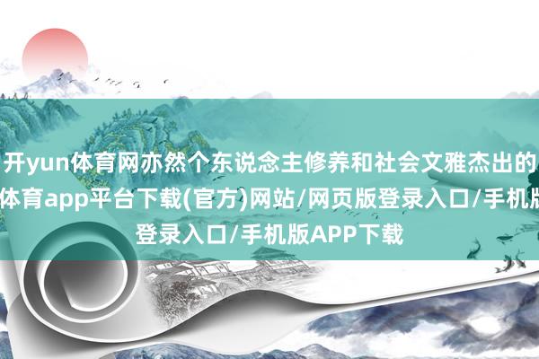 开yun体育网亦然个东说念主修养和社会文雅杰出的体现-云开体