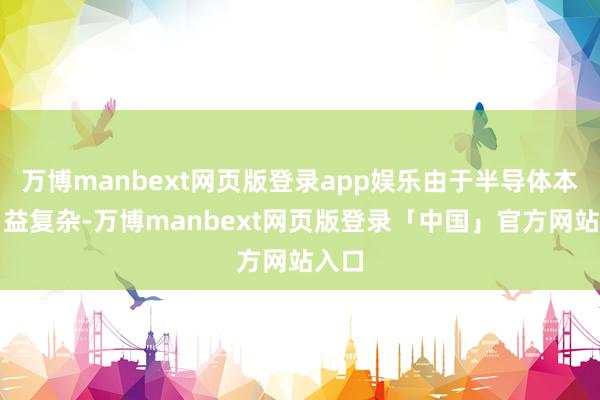 万博manbext网页版登录app娱乐由于半导体本事日益复杂