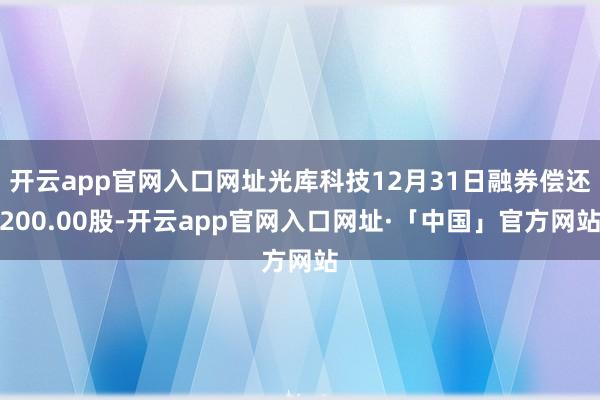 开云app官网入口网址光库科技12月31日融券偿还200.00股-开云app官网入口网址·「中国」官方网站