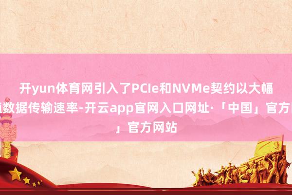 开yun体育网引入了PCIe和NVMe契约以大幅培植数据传输速率-开云app官网入口网址·「中国」官方网站