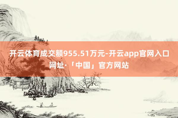 开云体育成交额955.51万元-开云app官网入口网址·「中国」官方网站