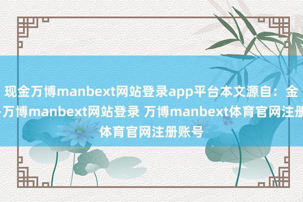 现金万博manbext网站登录app平台本文源自：金融界-万