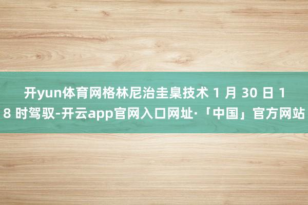 开yun体育网格林尼治圭臬技术 1 月 30 日 18 时驾