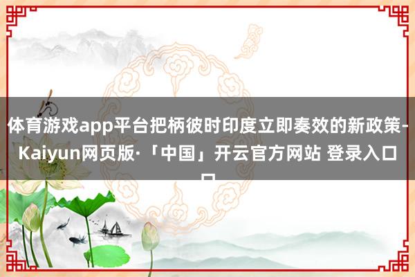 体育游戏app平台把柄彼时印度立即奏效的新政策-Kaiyun